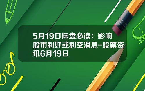 5月19日操盘必读：影响股市利好或利空消息-股票资讯6月19日