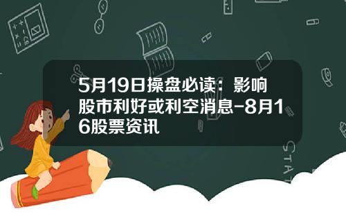 5月19日操盘必读：影响股市利好或利空消息-8月16股票资讯