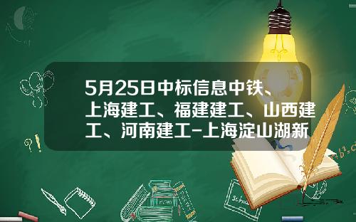 5月25日中标信息中铁、上海建工、福建建工、山西建工、河南建工-上海淀山湖新城发展有限公司地址