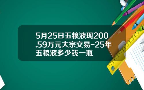 5月25日五粮液现200.59万元大宗交易-25年五粮液多少钱一瓶