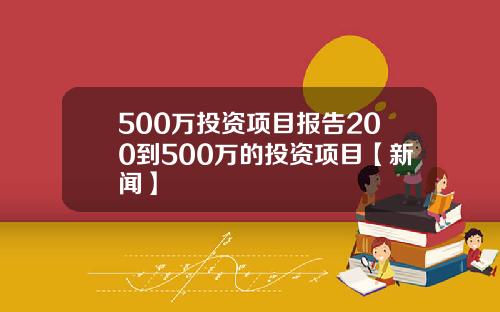 500万投资项目报告200到500万的投资项目【新闻】