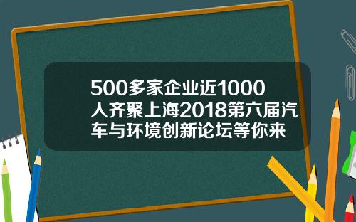 500多家企业近1000人齐聚上海2018第六届汽车与环境创新论坛等你来