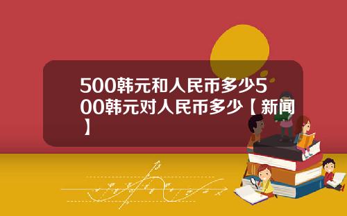 500韩元和人民币多少500韩元对人民币多少【新闻】