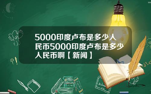 5000印度卢布是多少人民币5000印度卢布是多少人民币啊【新闻】