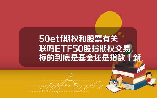 50etf期权和股票有关联吗ETF50股指期权交易标的到底是基金还是指数【新闻】