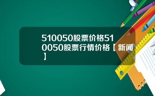510050股票价格510050股票行情价格【新闻】