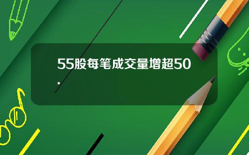55股每笔成交量增超50.