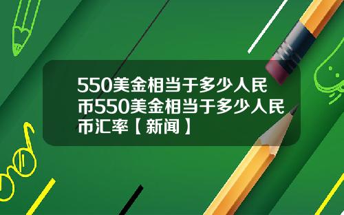 550美金相当于多少人民币550美金相当于多少人民币汇率【新闻】