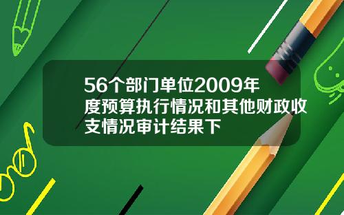 56个部门单位2009年度预算执行情况和其他财政收支情况审计结果下