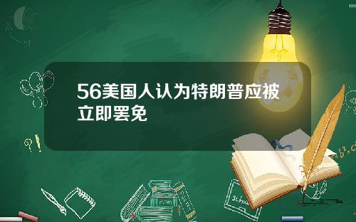 56美国人认为特朗普应被立即罢免