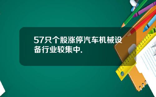 57只个股涨停汽车机械设备行业较集中.