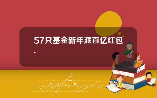 57只基金新年派百亿红包.