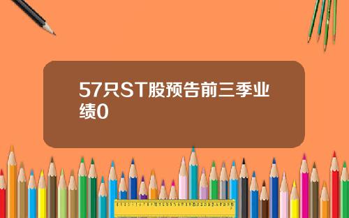 57只ST股预告前三季业绩0
