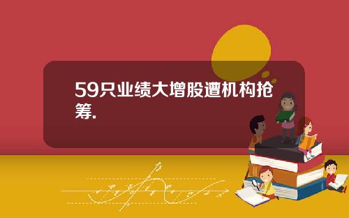 59只业绩大增股遭机构抢筹.