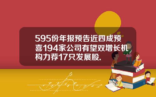 595份年报预告近四成预喜194家公司有望双增长机构力荐17只发展股.