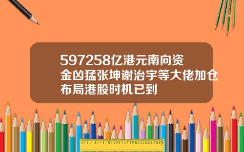597258亿港元南向资金凶猛张坤谢治宇等大佬加仓布局港股时机已到