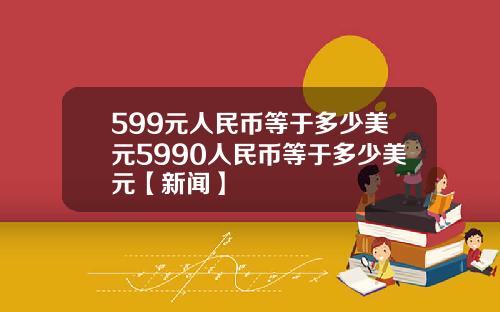599元人民币等于多少美元5990人民币等于多少美元【新闻】