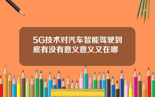 5G技术对汽车智能驾驶到底有没有意义意义又在哪