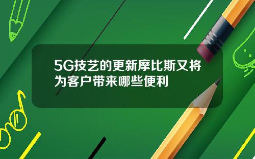 5G技艺的更新摩比斯又将为客户带来哪些便利