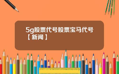 5g股票代号股票宝马代号【新闻】
