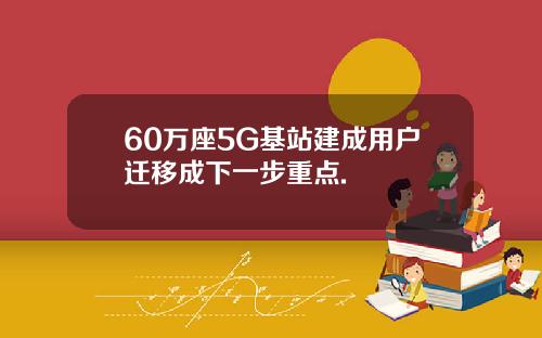 60万座5G基站建成用户迁移成下一步重点.
