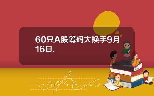 60只A股筹码大换手9月16日.