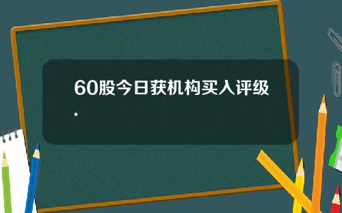 60股今日获机构买入评级.