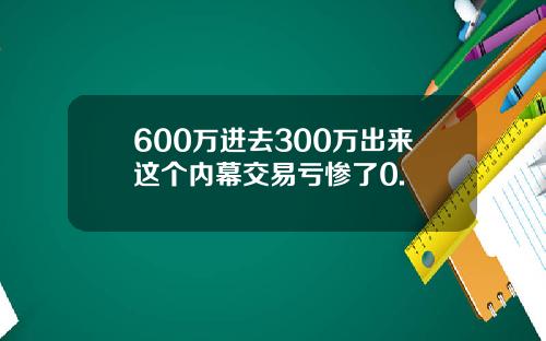 600万进去300万出来这个内幕交易亏惨了0.