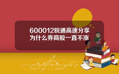 600012皖通高速分享为什么券商股一直不涨