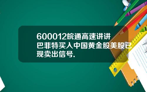 600012皖通高速讲讲巴菲特买入中国黄金股美股已现卖出信号.