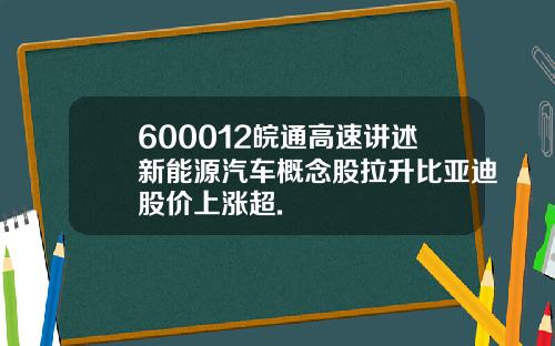 600012皖通高速讲述新能源汽车概念股拉升比亚迪股价上涨超.