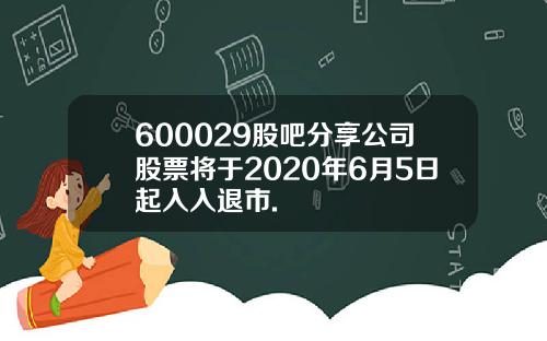 600029股吧分享公司股票将于2020年6月5日起入入退市.