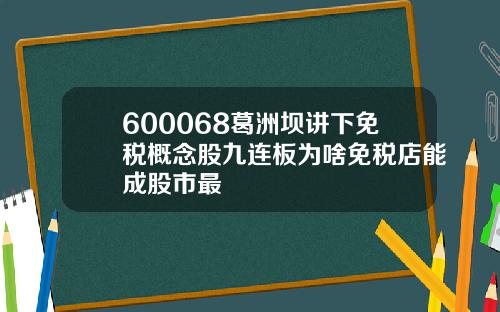 600068葛洲坝讲下免税概念股九连板为啥免税店能成股市最