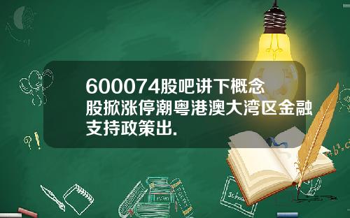 600074股吧讲下概念股掀涨停潮粤港澳大湾区金融支持政策出.
