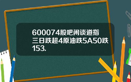 600074股吧闲谈道指三日跌超4原油跌5A50跌153.