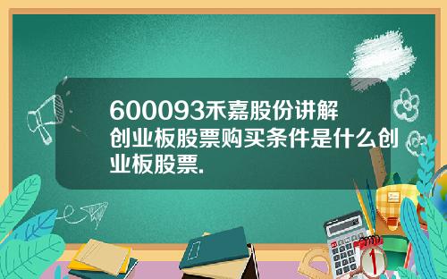 600093禾嘉股份讲解创业板股票购买条件是什么创业板股票.