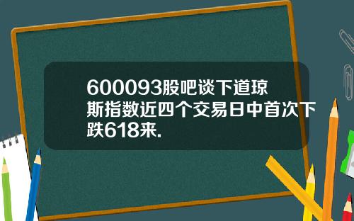 600093股吧谈下道琼斯指数近四个交易日中首次下跌618来.