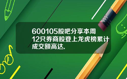 600105股吧分享本周12只券商股登上龙虎榜累计成交额高达.