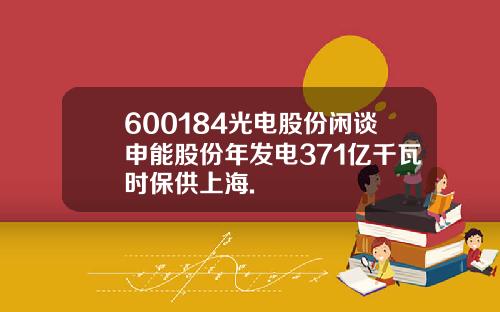 600184光电股份闲谈申能股份年发电371亿千瓦时保供上海.