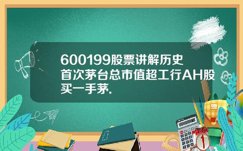 600199股票讲解历史首次茅台总市值超工行AH股买一手茅.