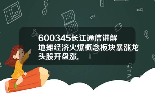 600345长江通信讲解地摊经济火爆概念板块暴涨龙头股开盘涨.