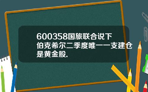 600358国旅联合说下伯克希尔二季度唯一一支建仓是黄金股.