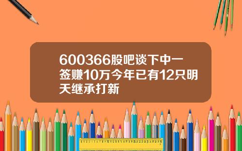 600366股吧谈下中一签赚10万今年已有12只明天继承打新