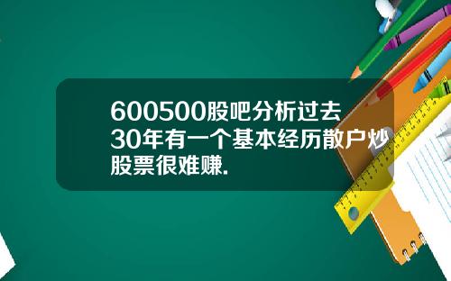 600500股吧分析过去30年有一个基本经历散户炒股票很难赚.