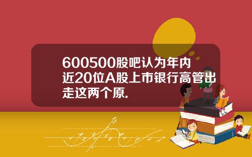 600500股吧认为年内近20位A股上市银行高管出走这两个原.