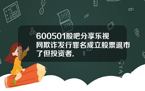 600501股吧分享乐视网欺诈发行罪名成立股票退市了但投资者.