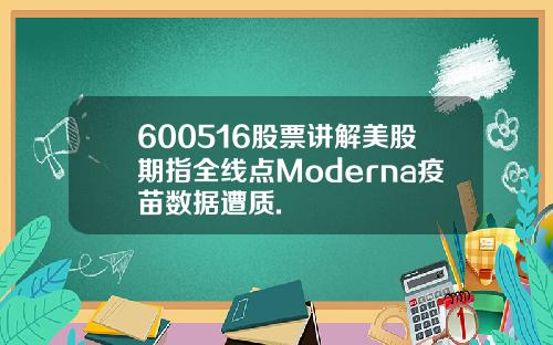 600516股票讲解美股期指全线点Moderna疫苗数据遭质.