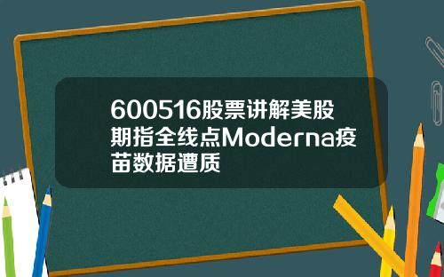 600516股票讲解美股期指全线点Moderna疫苗数据遭质