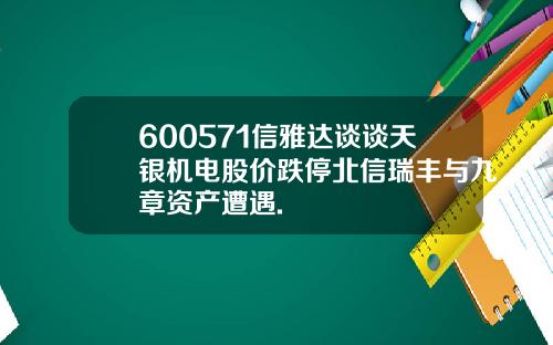 600571信雅达谈谈天银机电股价跌停北信瑞丰与九章资产遭遇.