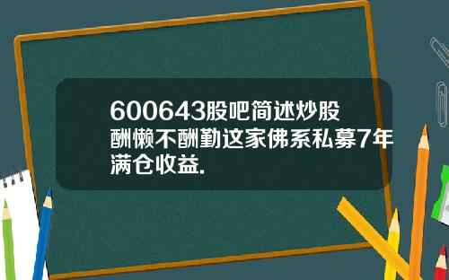 600643股吧简述炒股酬懒不酬勤这家佛系私募7年满仓收益.